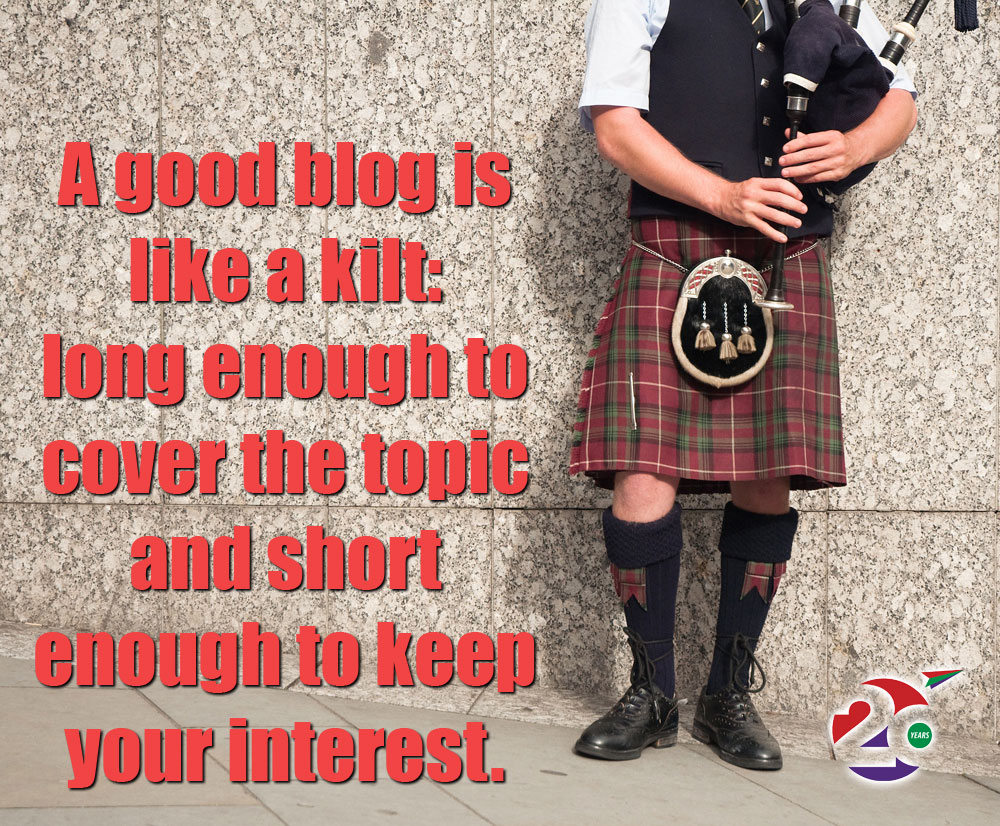 A good blog post is like a kilt: long enough to cover the subject and short enough to keep your interest.